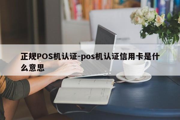 淄川正规POS机认证-pos机认证信用卡是什么意思