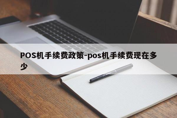 淄川POS机手续费政策-pos机手续费现在多少