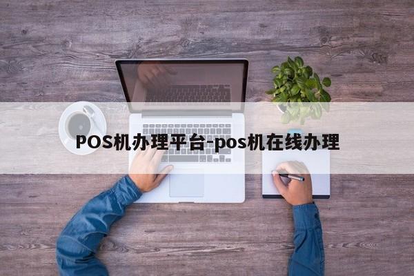 淄川POS机办理平台-pos机在线办理
