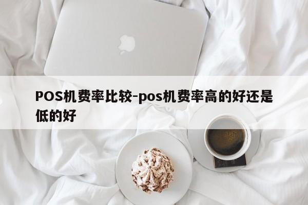 淄川POS机费率比较-pos机费率高的好还是低的好
