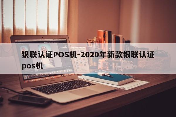 淄川银联认证POS机-2020年新款银联认证pos机